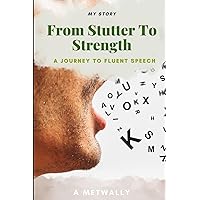 From Stutter To Strength: My Journey To Fluent Speech: A guideline for people wanting to know how to cure stuttering and experience fluency.