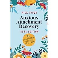Anxious Attachment Recovery: How to Cultivate a Thriving Relationship, Overcome and Recover from Unhealthy Bonds, and Enhance Your Life in 45 Days or Fewer: Including 15 Practical Tips | 2024 Edition