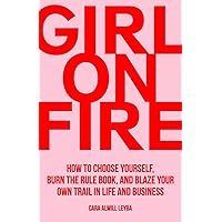 Girl On Fire: How to Choose Yourself, Burn the Rule Book, and Blaze Your Own Trail in Life and Business Girl On Fire: How to Choose Yourself, Burn the Rule Book, and Blaze Your Own Trail in Life and Business Paperback Audible Audiobook Kindle Hardcover