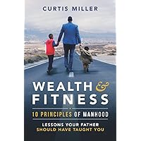 Wealth & Fitness 10 principles of manhood: lessons your father should of taught you Wealth & Fitness 10 principles of manhood: lessons your father should of taught you Paperback Kindle