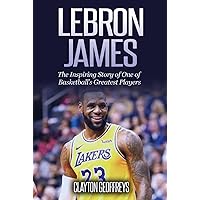 LeBron James: The Inspiring Story of One of Basketball's Greatest Players (Basketball Biography Books)