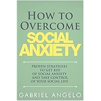 How to Overcome Social Anxiety: Proven Strategies to Get Rid of Social Anxiety and Take Control of Your Social Life How to Overcome Social Anxiety: Proven Strategies to Get Rid of Social Anxiety and Take Control of Your Social Life Paperback Kindle