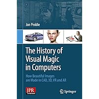 The History of Visual Magic in Computers: How Beautiful Images are Made in CAD, 3D, VR and AR The History of Visual Magic in Computers: How Beautiful Images are Made in CAD, 3D, VR and AR Kindle Paperback