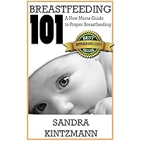 Breastfeeding 101: A New Moms Guide to Proper Breastfeeding: Everything you need to know to answer your question: how to breastfeed your baby Breastfeeding 101: A New Moms Guide to Proper Breastfeeding: Everything you need to know to answer your question: how to breastfeed your baby Kindle