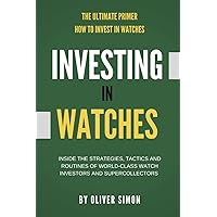 Investing in Watches: Inside the Strategies, Tactics and Routines of World-class Watch Investors and Supercollectors Investing in Watches: Inside the Strategies, Tactics and Routines of World-class Watch Investors and Supercollectors Paperback Kindle Edition