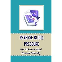 Reverse Blood Pressure: How To Reverse Blood Pressure Naturally