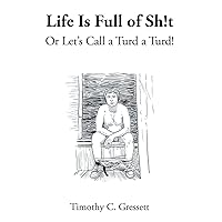 Life Is Full Of Sh!t Or Let's Call A Turd A Turd! Life Is Full Of Sh!t Or Let's Call A Turd A Turd! Paperback Kindle