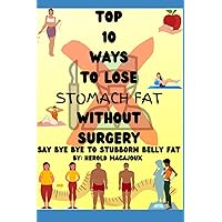 2023: 10 best ways to lose STOMACH FAT without SURGERY by: Herold Macajoux: Unlock the Secrets to Losing Belly Fat for Good: A Proven, Step-by-Step Guide to Achieving Your Ideal Body 2023: 10 best ways to lose STOMACH FAT without SURGERY by: Herold Macajoux: Unlock the Secrets to Losing Belly Fat for Good: A Proven, Step-by-Step Guide to Achieving Your Ideal Body Paperback Kindle