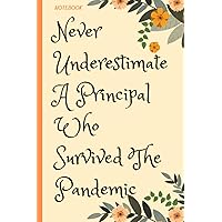 Never Underestimate A Principal Who Survived The Pandemic: Funny Sarcastic Gift For Coworkers, Friends, Boss, Appreciation Humor | 6x9 Lined Notebook Journal Diaries