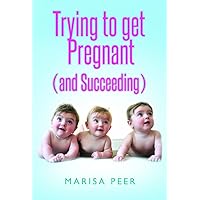 Trying to get Pregnant (and Succeeding) Trying to get Pregnant (and Succeeding) Kindle Paperback