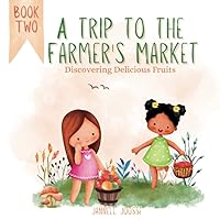 A Trip To The Farmer's Market: Discovering Delicious Fruits: Book Two - Ages 3-6 (A Trip To The Farmer's Market: Discovering Delicious Vegetables - Book One) A Trip To The Farmer's Market: Discovering Delicious Fruits: Book Two - Ages 3-6 (A Trip To The Farmer's Market: Discovering Delicious Vegetables - Book One) Paperback