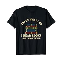 That's What I Do I Read Books And I Know Things - Reading T-Shirt