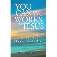 You Can Do the Works of Jesus: Moving from Theory to Reality You Can Do the Works of Jesus: Moving from Theory to Reality Paperback Kindle