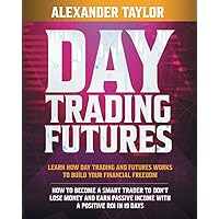 Day Trading Futures: Learn How Day Trading and Futures Work to Build your Financial Freedom. How to Become a Smart Trader to Don't Lose Money and Earn Passive Income with a Positive ROI in 19 Days Day Trading Futures: Learn How Day Trading and Futures Work to Build your Financial Freedom. How to Become a Smart Trader to Don't Lose Money and Earn Passive Income with a Positive ROI in 19 Days Paperback Kindle Hardcover