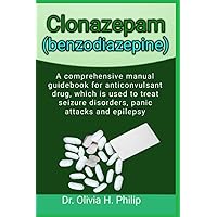Clonazepam (benzodiazepine): A comprehensive manual guidebook for anticonvulsant drug, which is used to treat seizure disorders, panic attacks and epilepsy Clonazepam (benzodiazepine): A comprehensive manual guidebook for anticonvulsant drug, which is used to treat seizure disorders, panic attacks and epilepsy Paperback Kindle
