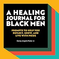 A Healing Journal for Black Men: Prompts to Help You Reflect, Grow, and Live With Pride A Healing Journal for Black Men: Prompts to Help You Reflect, Grow, and Live With Pride Paperback