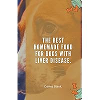 The Best Homemade Food For Dogs With Liver Disease. The Best Homemade Food For Dogs With Liver Disease. Paperback Kindle Hardcover
