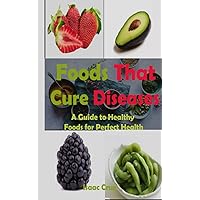 Foods That Cure Diseases: A Guide to Healthy Foods for Perfect Health Foods That Cure Diseases: A Guide to Healthy Foods for Perfect Health Paperback Kindle