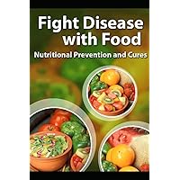 Fight Disease with Food: Nutritional Prevention and Cures You Can Count on to Restore Your Health Naturally! Fight Disease with Food: Nutritional Prevention and Cures You Can Count on to Restore Your Health Naturally! Paperback Kindle