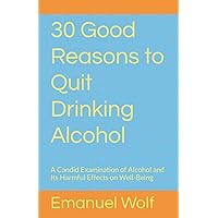 30 Good Reasons to Quit Drinking Alcohol: A Candid Examination of Alcohol and Its Harmful Effects on Well-Being 30 Good Reasons to Quit Drinking Alcohol: A Candid Examination of Alcohol and Its Harmful Effects on Well-Being Paperback Kindle