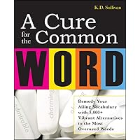 A Cure For The Common Word: Remedy Your Tired Vocabulary with 3,000 + Vibrant Alternatives to the Most Overused Words A Cure For The Common Word: Remedy Your Tired Vocabulary with 3,000 + Vibrant Alternatives to the Most Overused Words Paperback