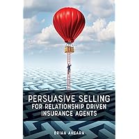 Persuasive Selling for Relationship Driven Insurance Agents Persuasive Selling for Relationship Driven Insurance Agents Paperback