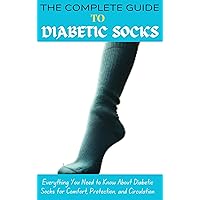 THE COMPLETE GUIDE TO DIABETIC SOCKS: Everything You Need to Know About Diabetic Socks for Comfort, Protection, and Circulation THE COMPLETE GUIDE TO DIABETIC SOCKS: Everything You Need to Know About Diabetic Socks for Comfort, Protection, and Circulation Kindle Hardcover Paperback