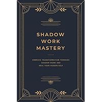 Shadow Work Mastery: Embrace transformation through Shadow Work and heal your hidden self