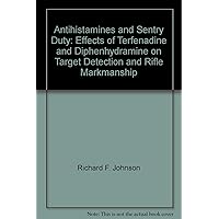 Antihistamines and Sentry Duty: Effects of Terfenadine and Diphenhydramine on Target Detection and Rifle Markmanship Antihistamines and Sentry Duty: Effects of Terfenadine and Diphenhydramine on Target Detection and Rifle Markmanship Paperback