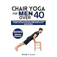 CHAIR YOGA FOR MEN OVER 40: The Ultimate Guide For Senior Men To Build Strength, Increase Flexibility And Improve Performance With Gentle And Low-Impact Exercises CHAIR YOGA FOR MEN OVER 40: The Ultimate Guide For Senior Men To Build Strength, Increase Flexibility And Improve Performance With Gentle And Low-Impact Exercises Paperback Kindle