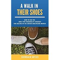 A Walk in Their Shoes: How to Use the Shoe Type Personality Strategy for Selling in the Senior Healthcare Market A Walk in Their Shoes: How to Use the Shoe Type Personality Strategy for Selling in the Senior Healthcare Market Kindle Paperback