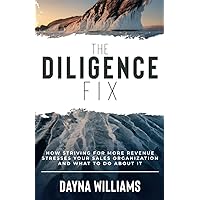 The Diligence Fix: How Striving for More Revenue Stresses Your Sales Organization and What to Do About It