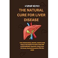 THE NATURAL CURE FOR LIVER DISEASE: THE KNOWLEDGE, RECIPE, HABITS AND TOOLS YOU NEED TO FIGHT AND WIN LIVER DISEASE, Hepatitis, Fatty Liver, Cirrhosis, Hemochromatosis FOR ALL AGES THE NATURAL CURE FOR LIVER DISEASE: THE KNOWLEDGE, RECIPE, HABITS AND TOOLS YOU NEED TO FIGHT AND WIN LIVER DISEASE, Hepatitis, Fatty Liver, Cirrhosis, Hemochromatosis FOR ALL AGES Paperback Kindle