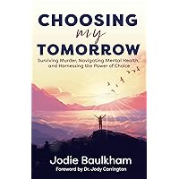 Choosing My Tomorrow: Surviving Murder, Navigating Mental Health, and Harnessing the Power of Choice