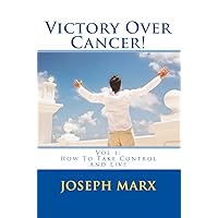 Victory Over Cancer! Vol 1: How To Take Control And Live Victory Over Cancer! Vol 1: How To Take Control And Live Kindle Paperback