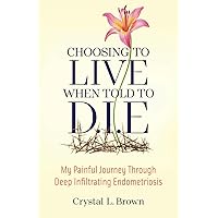 Choosing to Live When Told to D.I.E: My painful journey through Deep Infiltrating Endometriosis Choosing to Live When Told to D.I.E: My painful journey through Deep Infiltrating Endometriosis Paperback Kindle