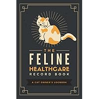 The Feline Healthcare Record Book: A Cat Owner's Logbook | Pet Wellness Organizer & Journal to Track Your Kitty's Vet Visits, Immunizations, Medications, Grooming Sessions & More