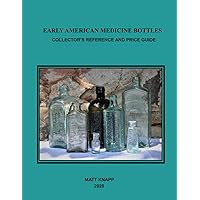 EARLY AMERICAN MEDICINE BOTTLES: COLLECTORS REFERENCE AND PRICE GUIDE FOR 2020
