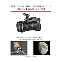 Photographer's Guide to the Nikon Coolpix P1000: Getting the Most from Nikon's Superzoom Digital Camera Photographer's Guide to the Nikon Coolpix P1000: Getting the Most from Nikon's Superzoom Digital Camera Paperback Kindle