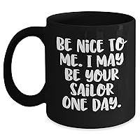 Funny Sailor Mug | Be Nice To Me. I May Be Your Sailor One Day. | Father's Day Unique Gifts for Sailors | 11oz 15oz Black Coffee Mug