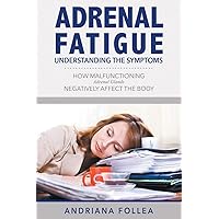 Adrenal Fatigue: Understanding the Symptoms - How Malfunctioning Adrenal Glands Negatively Affect the Body Adrenal Fatigue: Understanding the Symptoms - How Malfunctioning Adrenal Glands Negatively Affect the Body Paperback