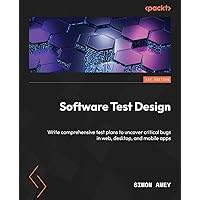Software Test Design: Write comprehensive test plans to uncover critical bugs in web, desktop, and mobile apps