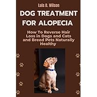 Dog Treatment For Alopecia: How To Reverse Hair Loss in Dogs and Cats and Breed Pets Naturally Healthy Dog Treatment For Alopecia: How To Reverse Hair Loss in Dogs and Cats and Breed Pets Naturally Healthy Paperback Kindle