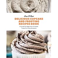 Delicious Cupcake and Frosting Recipes Book: A Guide for Beginners to Sweet Treats for Every Occasion