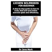 LICHEN SCLEROSIS FOR BEGINNER: A step by step guide on how to treat, heal and cure Lichen sclerosis quick and effectively. LICHEN SCLEROSIS FOR BEGINNER: A step by step guide on how to treat, heal and cure Lichen sclerosis quick and effectively. Paperback