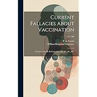 Current Fallacies About Vaccination: a Letter to Dr. W. B. Carpenter, C.B., &c., &c., &c.; no. 586 Current Fallacies About Vaccination: a Letter to Dr. W. B. Carpenter, C.B., &c., &c., &c.; no. 586 Hardcover Paperback