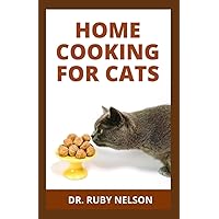 HOME COOKING FOR CATS: How To Make Healthy Homemade Cat Food Recipes To Feed Your Cat HOME COOKING FOR CATS: How To Make Healthy Homemade Cat Food Recipes To Feed Your Cat Paperback Hardcover