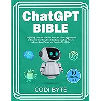 Chat GPT Bible - 10 Books in 1: Everything You Need to Know about AI and Its Applications to Improve Your Life, Boost Productivity, Earn Money, Advance Your Career, and Develop New Skills.