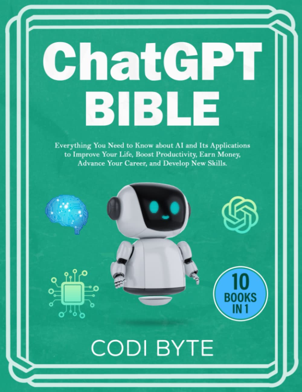 Chat GPT Bible - 10 Books in 1: Everything You Need to Know about AI and Its Applications to Improve Your Life, Boost Productivity, Earn Money, Advance Your Career, and Develop New Skills.