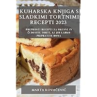 Kuharska knjiga s sladkimi tortnimi recepti 2023: Preprosti recepti za okusne in čudovite torte, ki jih lahko pripravite doma (Slovene Edition)